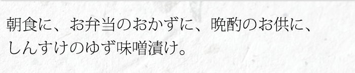 朝食に、お弁当のおかずに、晩酌のお供に、 しんすけのゆず味噌漬け。